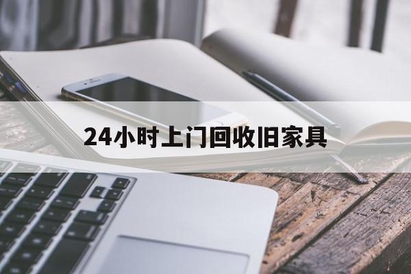 余姚最新24小时上门回收旧家具方法分析(最方便真实的余姚上门回收旧家具要另外收费吗方法)