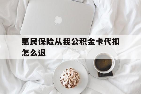 余姚最新惠民保险从我公积金卡代扣怎么退方法分析(最方便真实的余姚惠民保怎么退款了方法)