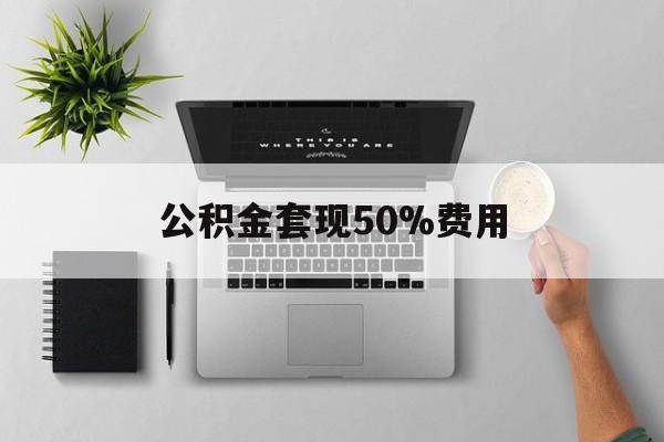 余姚最新公积金套现50%费用方法分析(最方便真实的余姚公积金套现有什么后遗症方法)