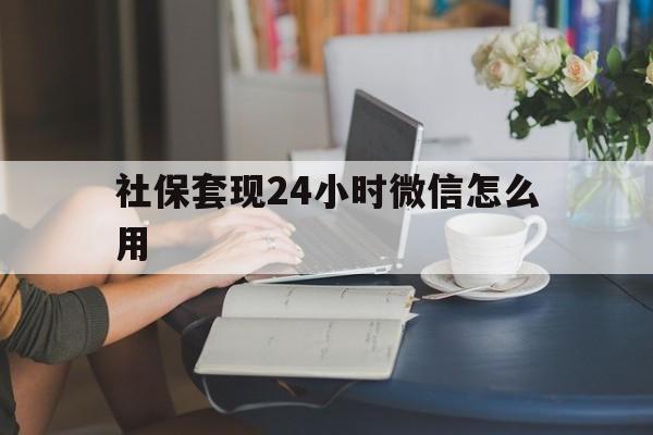 余姚最新社保套现24小时微信怎么用方法分析(最方便真实的余姚社保套现主要是套什么方法)