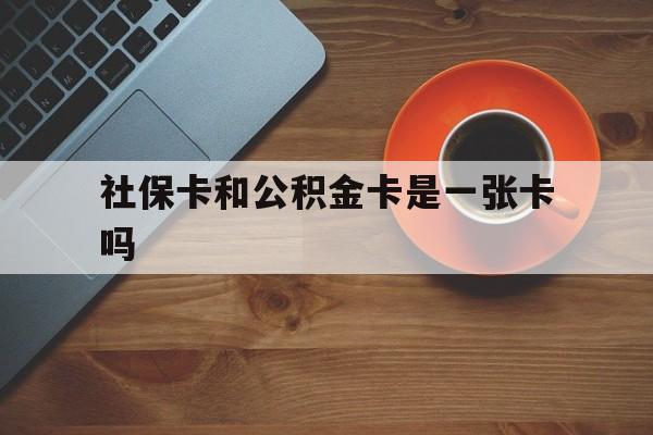 余姚最新社保卡和公积金卡是一张卡吗方法分析(最方便真实的余姚社保卡和公积金卡是一张卡吗?方法)