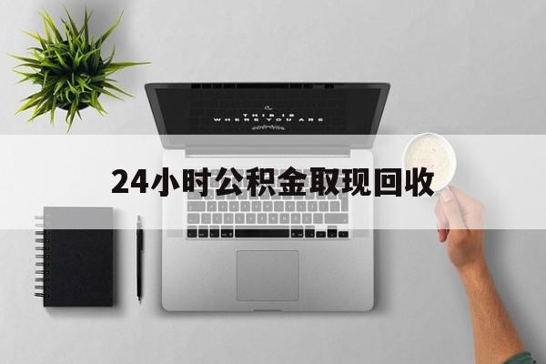 余姚最新24小时公积金取现回收方法分析(最方便真实的余姚24小时公积金取现回收多久到账方法)
