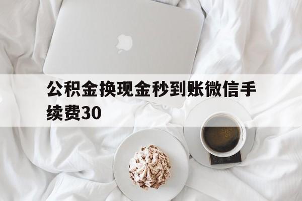 余姚关于公积金换现金秒到账微信手续费30的信息