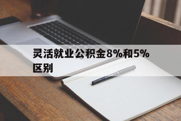 余姚最新灵活就业公积金8%和5%区别方法分析(最方便真实的余姚灵活就业公积金一般交多少钱方法)