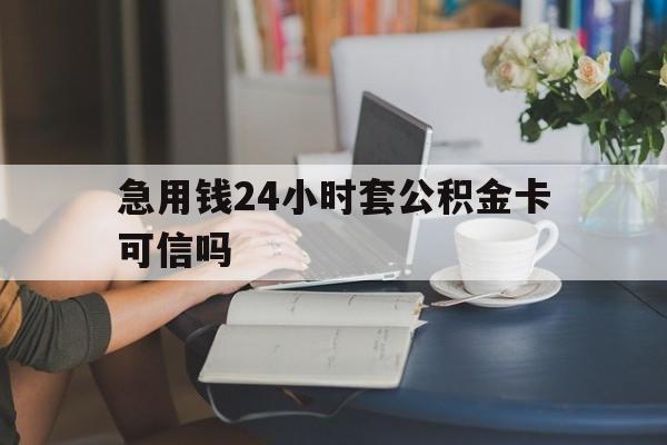 余姚最新急用钱24小时套公积金卡可信吗方法分析(最方便真实的余姚急用钱24小时套公积金卡可信吗安全吗方法)
