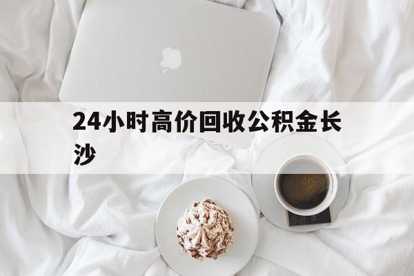 余姚最新24小时高价回收公积金长沙方法分析(最方便真实的余姚长沙公积金怎么取出来,去哪里取方法)