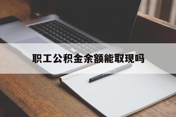 余姚最新职工公积金余额能取现吗方法分析(最方便真实的余姚职工公积金余额能取现吗怎么取方法)