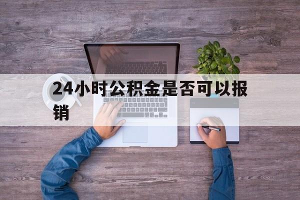 余姚最新24小时公积金是否可以报销方法分析(最方便真实的余姚24小时公积金是否可以报销住院费用方法)