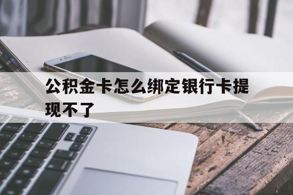 余姚最新公积金卡怎么绑定银行卡提现不了方法分析(最方便真实的余姚公积金卡怎么绑定银行卡提现不了呢方法)