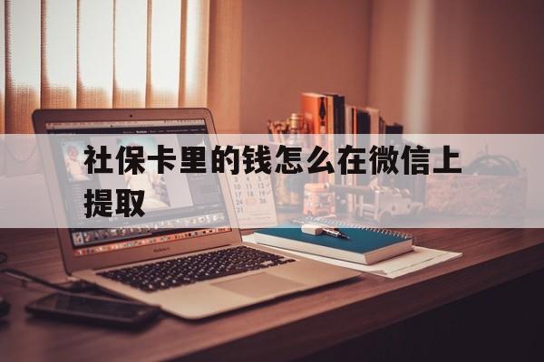 余姚最新社保卡里的钱怎么在微信上提取方法分析(最方便真实的余姚社保卡里的钱微信可以取出来吗方法)