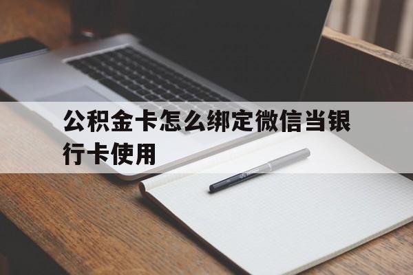 余姚最新公积金卡怎么绑定微信当银行卡使用方法分析(最方便真实的余姚公积金卡怎么绑定微信当银行卡使用呢方法)