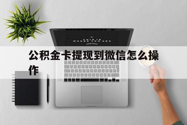 余姚最新公积金卡提现到微信怎么操作方法分析(最方便真实的余姚公积金提到银行卡怎么提方法)